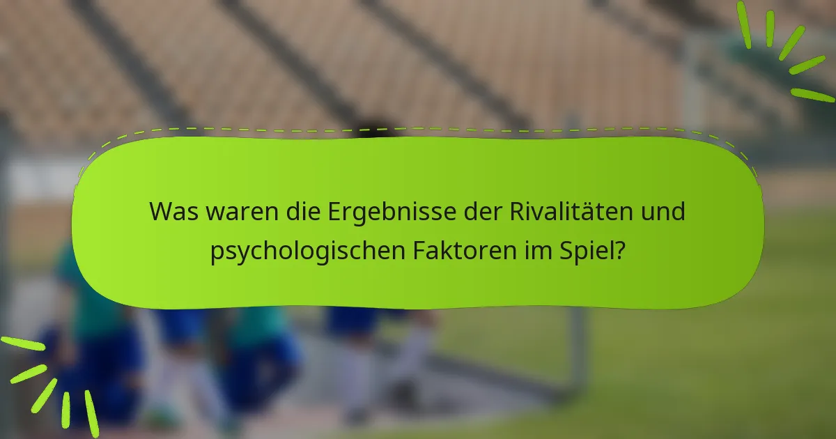 Was waren die Ergebnisse der Rivalitäten und psychologischen Faktoren im Spiel?