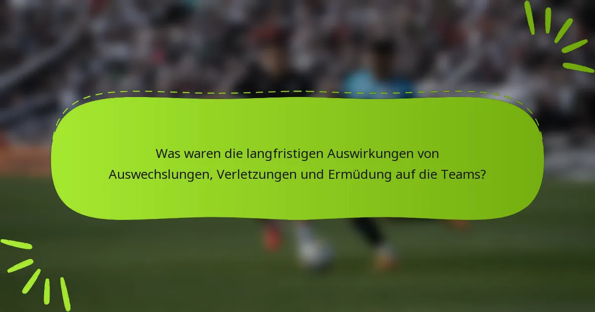 Was waren die langfristigen Auswirkungen von Auswechslungen, Verletzungen und Ermüdung auf die Teams?