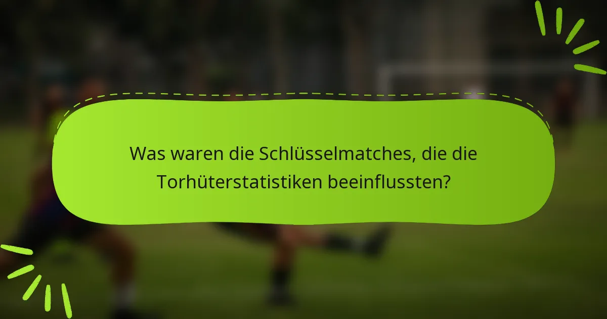 Was waren die Schlüsselmatches, die die Torhüterstatistiken beeinflussten?