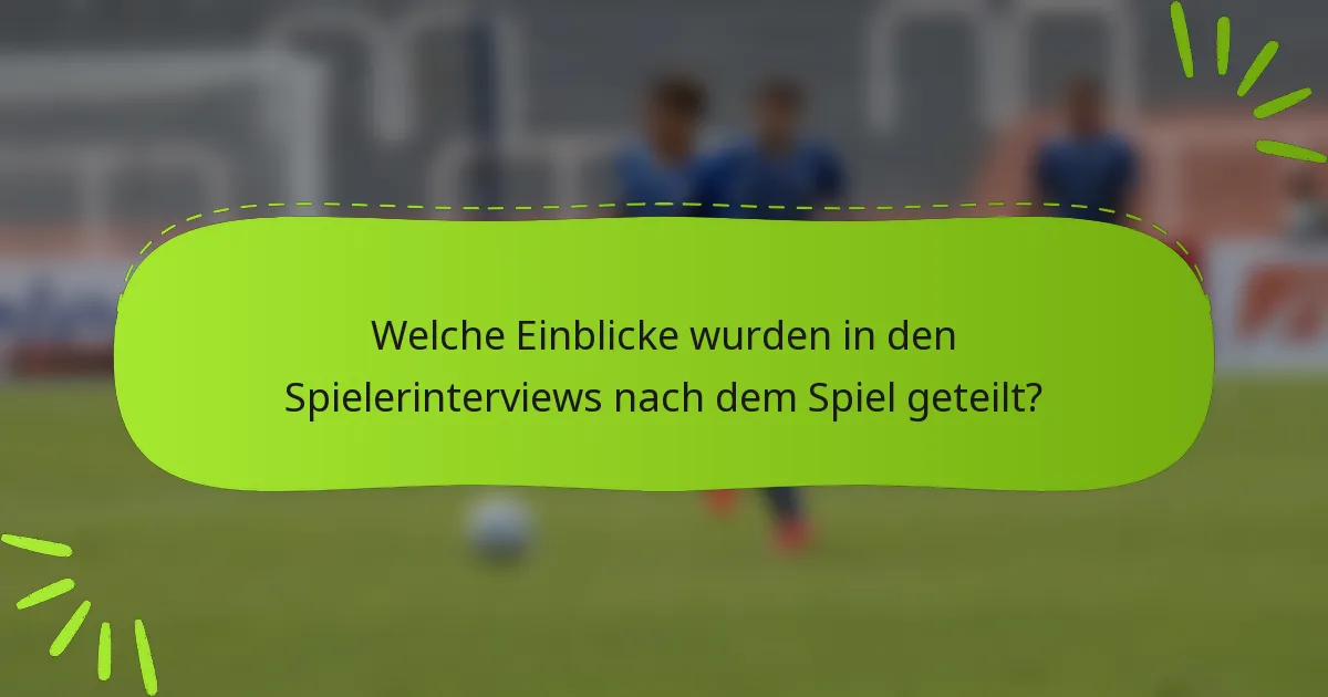 Welche Einblicke wurden in den Spielerinterviews nach dem Spiel geteilt?