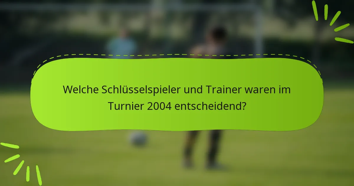 Welche Schlüsselspieler und Trainer waren im Turnier 2004 entscheidend?