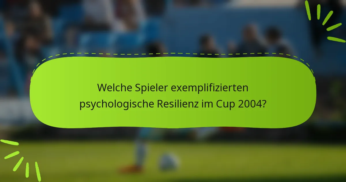 Welche Spieler exemplifizierten psychologische Resilienz im Cup 2004?