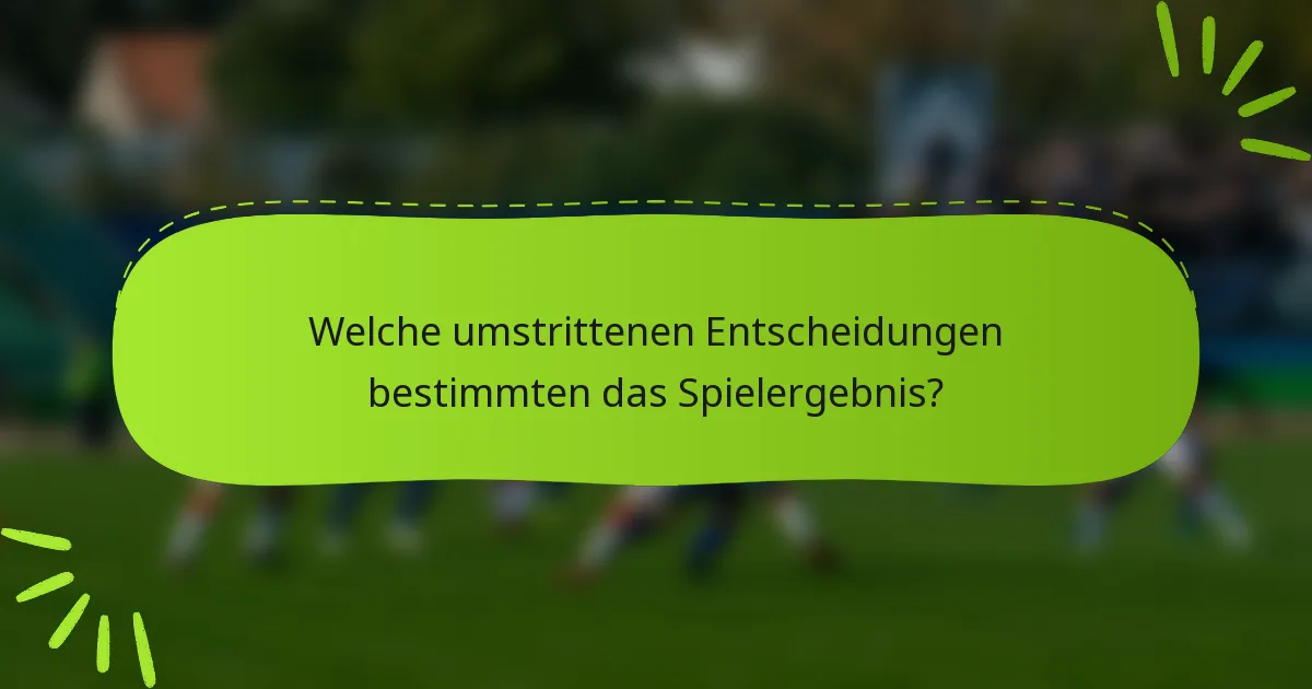 Welche umstrittenen Entscheidungen bestimmten das Spielergebnis?