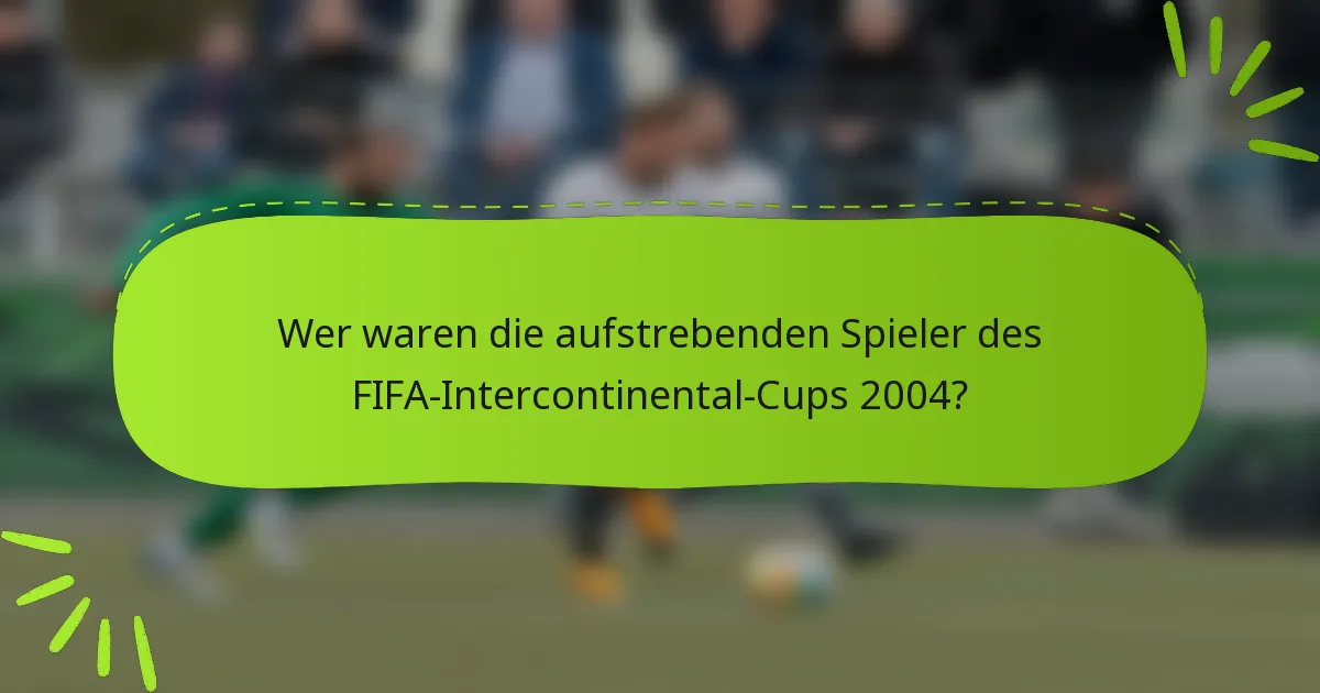 Wer waren die aufstrebenden Spieler des FIFA-Intercontinental-Cups 2004?