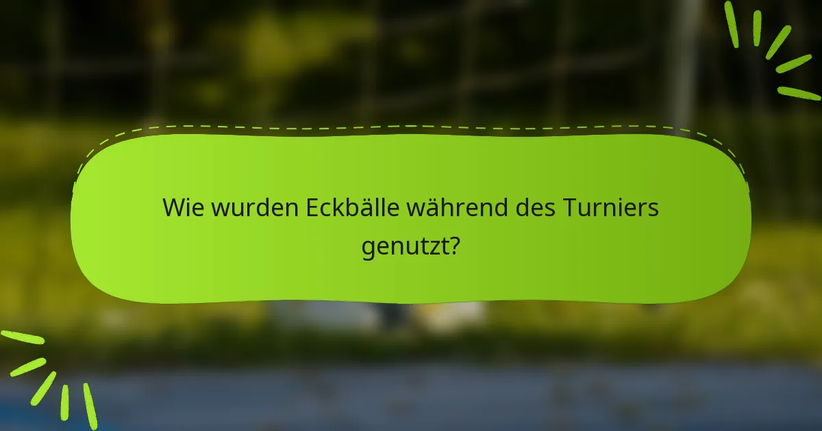 Wie wurden Eckbälle während des Turniers genutzt?