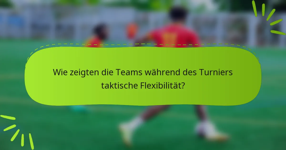 Wie zeigten die Teams während des Turniers taktische Flexibilität?